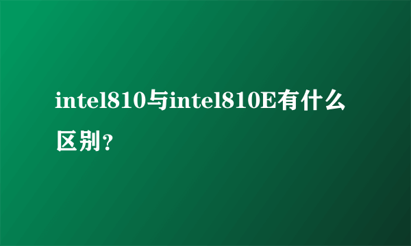 intel810与intel810E有什么区别？