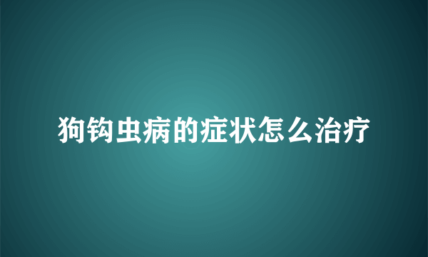 狗钩虫病的症状怎么治疗