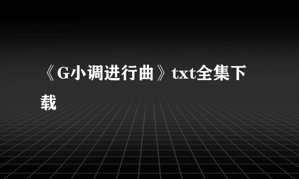 《G小调进行曲》txt全集下载