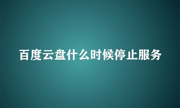 百度云盘什么时候停止服务