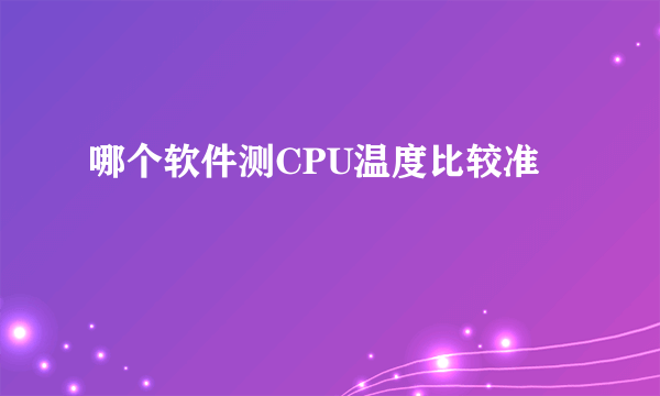 哪个软件测CPU温度比较准