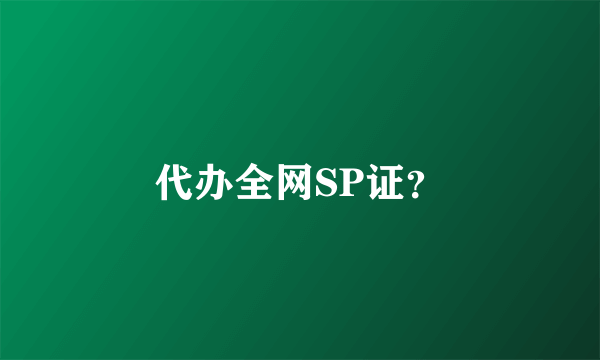 代办全网SP证？