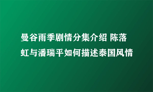 曼谷雨季剧情分集介绍 陈落虹与潘瑞平如何描述泰国风情