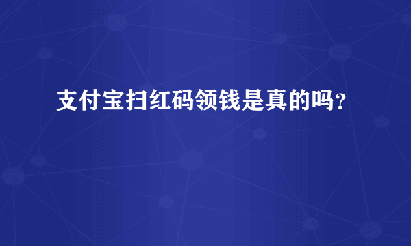 支付宝扫红码领钱是真的吗？