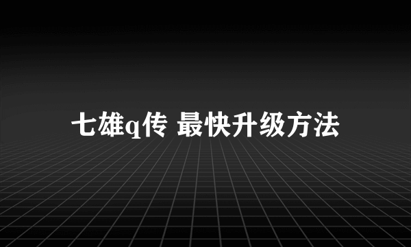 七雄q传 最快升级方法