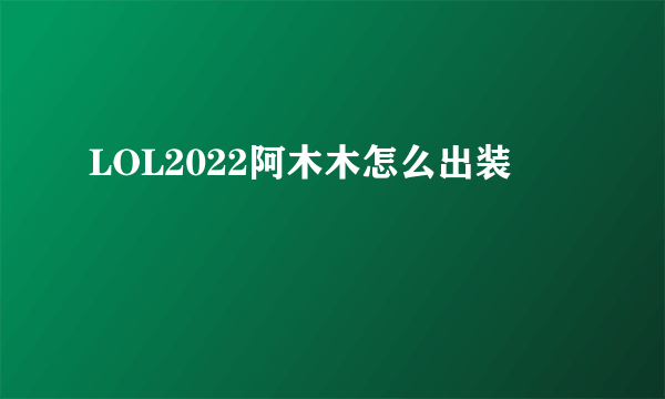 LOL2022阿木木怎么出装