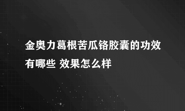 金奥力葛根苦瓜铬胶囊的功效有哪些 效果怎么样