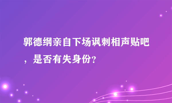 郭德纲亲自下场讽刺相声贴吧，是否有失身份？