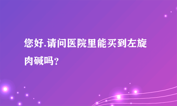 您好.请问医院里能买到左旋肉碱吗？