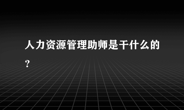 人力资源管理助师是干什么的？