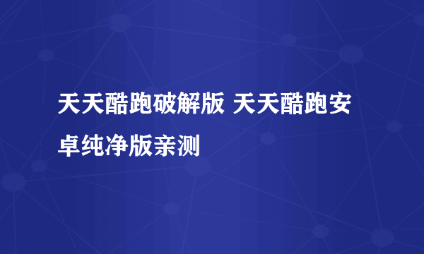 天天酷跑破解版 天天酷跑安卓纯净版亲测