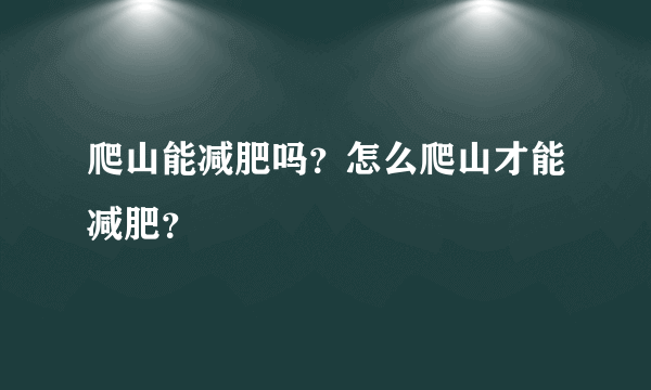 爬山能减肥吗？怎么爬山才能减肥？