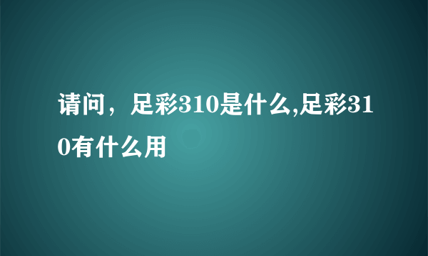 请问，足彩310是什么,足彩310有什么用