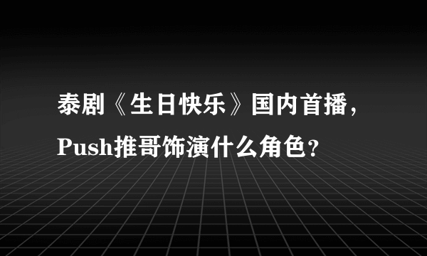 泰剧《生日快乐》国内首播，Push推哥饰演什么角色？