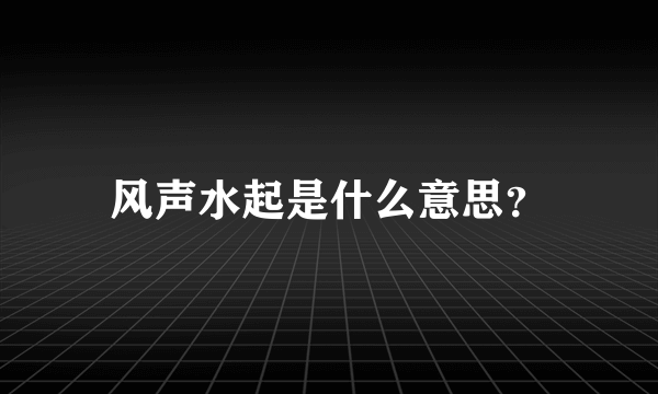 风声水起是什么意思？