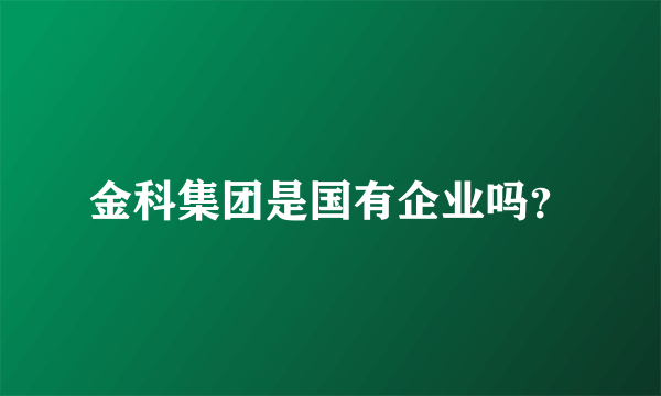 金科集团是国有企业吗？