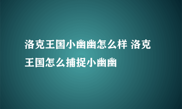 洛克王国小幽幽怎么样 洛克王国怎么捕捉小幽幽