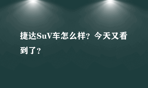 捷达SuV车怎么样？今天又看到了？