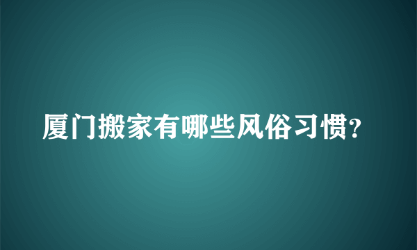 厦门搬家有哪些风俗习惯？