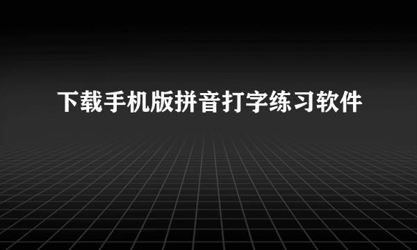 下载手机版拼音打字练习软件