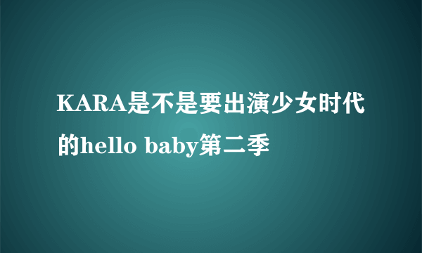 KARA是不是要出演少女时代的hello baby第二季