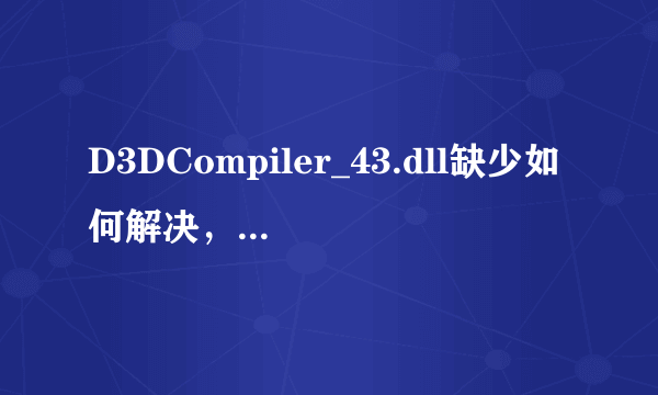 D3DCompiler_43.dll缺少如何解决，丢失解决方法