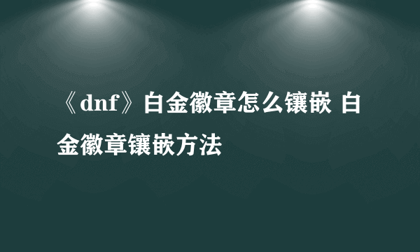 《dnf》白金徽章怎么镶嵌 白金徽章镶嵌方法