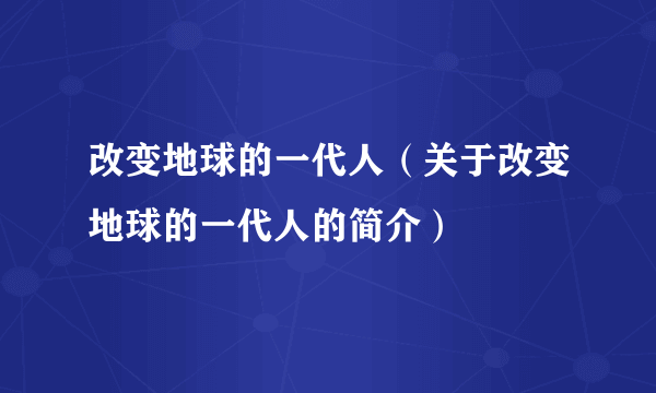 改变地球的一代人（关于改变地球的一代人的简介）