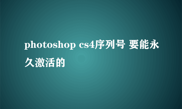 photoshop cs4序列号 要能永久激活的