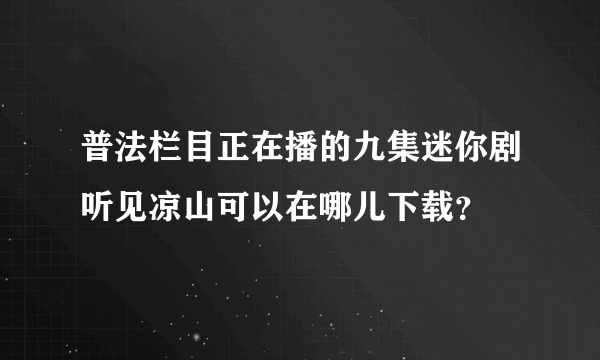 普法栏目正在播的九集迷你剧听见凉山可以在哪儿下载？