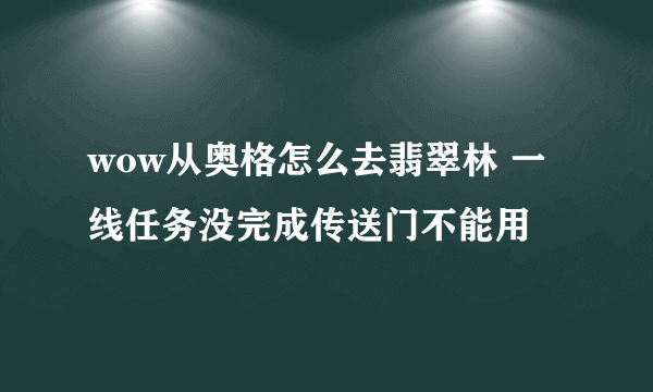 wow从奥格怎么去翡翠林 一线任务没完成传送门不能用