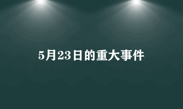 5月23日的重大事件