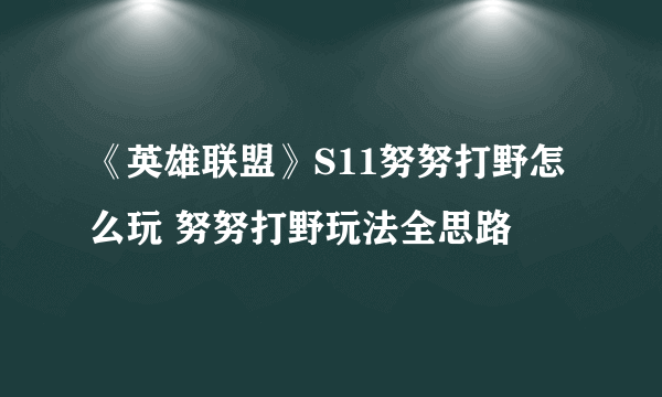 《英雄联盟》S11努努打野怎么玩 努努打野玩法全思路