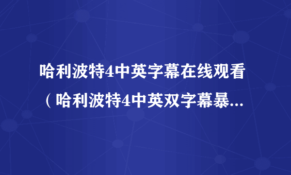 哈利波特4中英字幕在线观看（哈利波特4中英双字幕暴风影音）