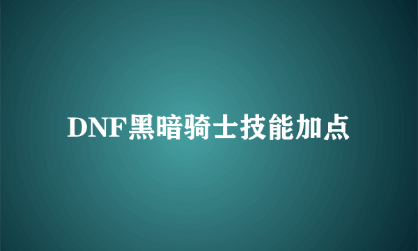 DNF黑暗骑士技能加点