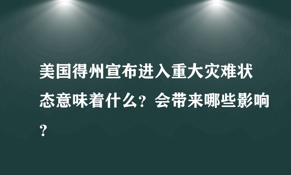 美国得州宣布进入重大灾难状态意味着什么？会带来哪些影响？