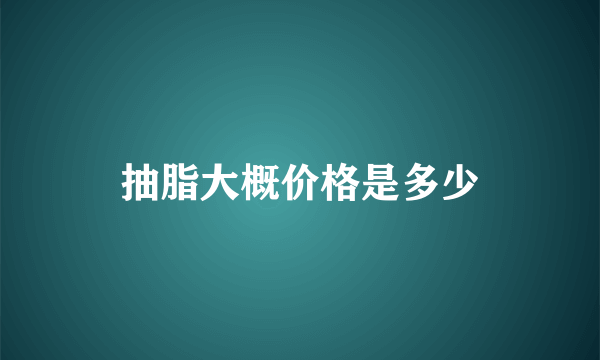 抽脂大概价格是多少