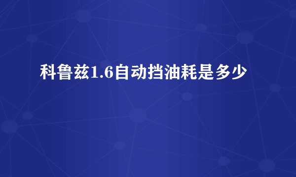 科鲁兹1.6自动挡油耗是多少