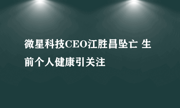 微星科技CEO江胜昌坠亡 生前个人健康引关注