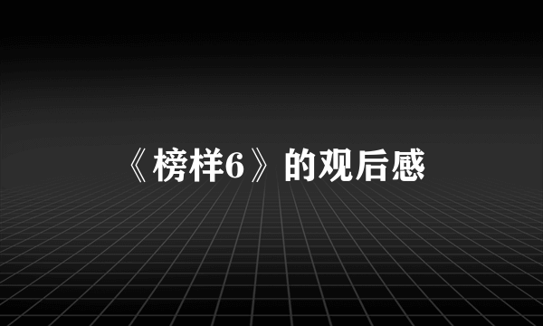 《榜样6》的观后感