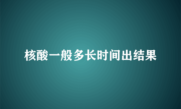 核酸一般多长时间出结果