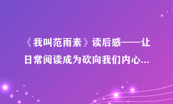 《我叫范雨素》读后感——让日常阅读成为砍向我们内心冰封世界的斧头