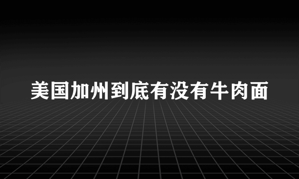 美国加州到底有没有牛肉面