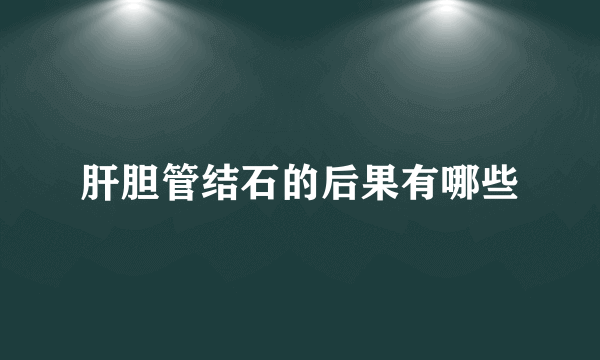 肝胆管结石的后果有哪些