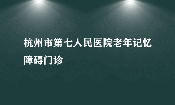 杭州市第七人民医院老年记忆障碍门诊