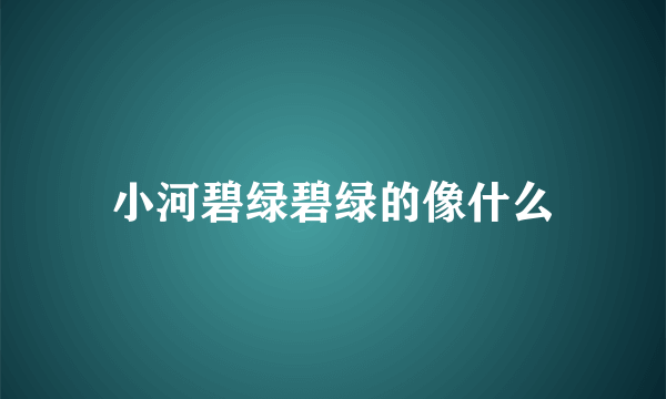 小河碧绿碧绿的像什么