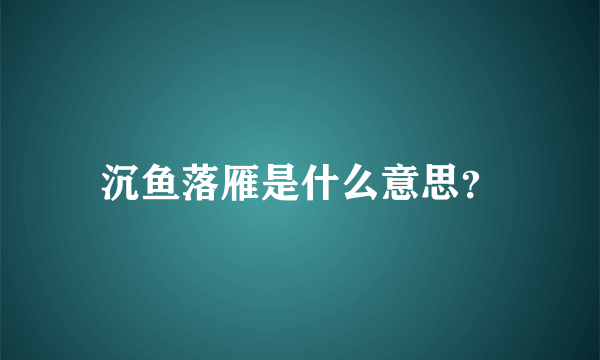 沉鱼落雁是什么意思？