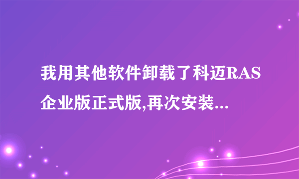 我用其他软件卸载了科迈RAS企业版正式版,再次安装时为什么就无法安装了呢