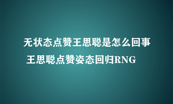 无状态点赞王思聪是怎么回事 王思聪点赞姿态回归RNG