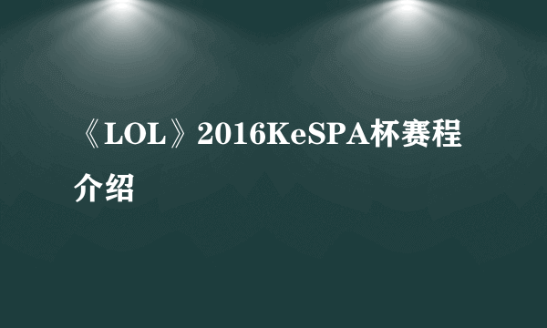 《LOL》2016KeSPA杯赛程介绍